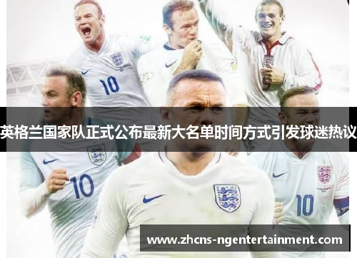 英格兰国家队正式公布最新大名单时间方式引发球迷热议