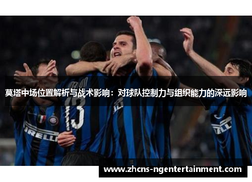 莫塔中场位置解析与战术影响：对球队控制力与组织能力的深远影响