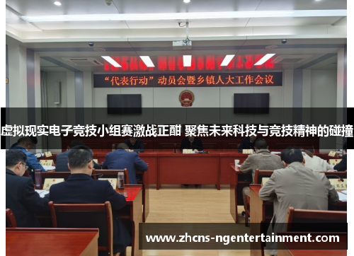 虚拟现实电子竞技小组赛激战正酣 聚焦未来科技与竞技精神的碰撞
