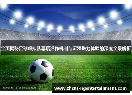 全面揭秘足球虚拟队幕后运作机制与沉浸魅力体验的深度全景解析