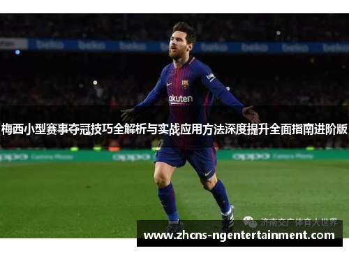 梅西小型赛事夺冠技巧全解析与实战应用方法深度提升全面指南进阶版