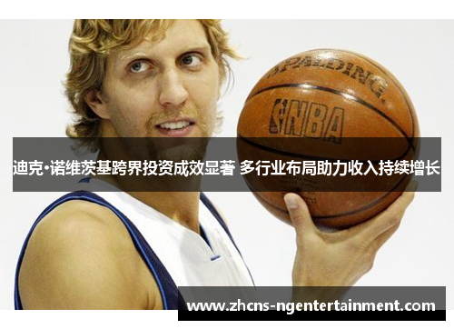 迪克·诺维茨基跨界投资成效显著 多行业布局助力收入持续增长