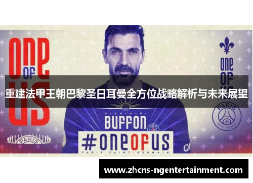 重建法甲王朝巴黎圣日耳曼全方位战略解析与未来展望