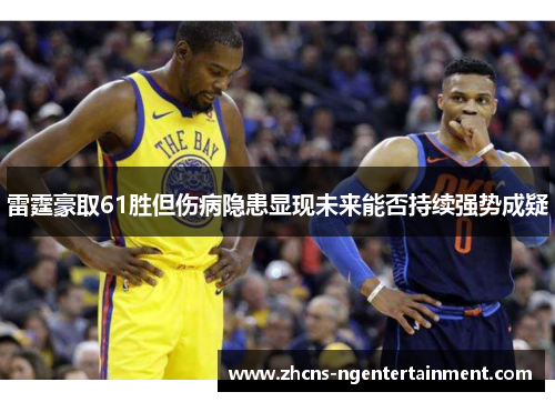雷霆豪取61胜但伤病隐患显现未来能否持续强势成疑