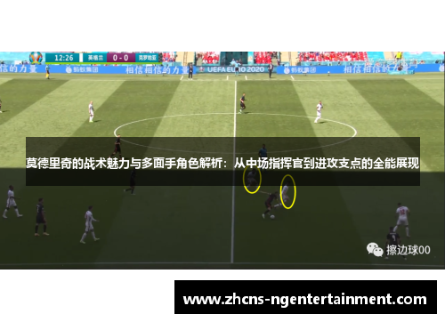莫德里奇的战术魅力与多面手角色解析：从中场指挥官到进攻支点的全能展现