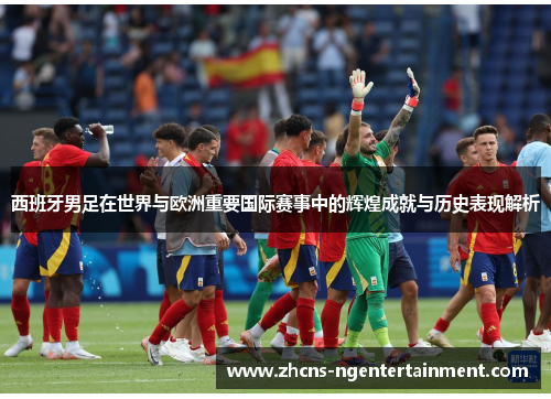 西班牙男足在世界与欧洲重要国际赛事中的辉煌成就与历史表现解析