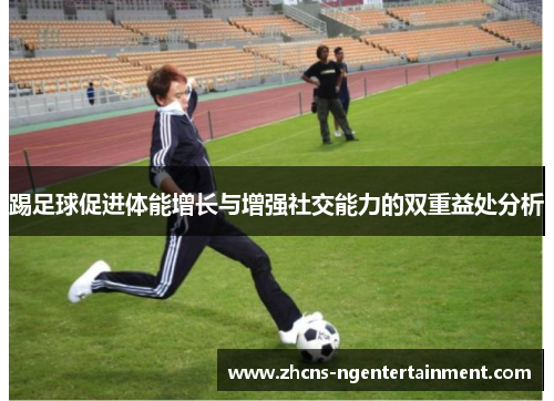 踢足球促进体能增长与增强社交能力的双重益处分析