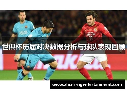 世俱杯历届对决数据分析与球队表现回顾