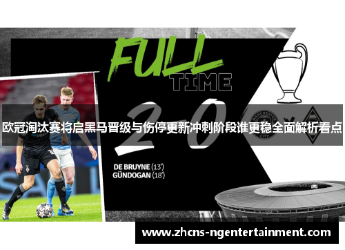 欧冠淘汰赛将启黑马晋级与伤停更新冲刺阶段谁更稳全面解析看点