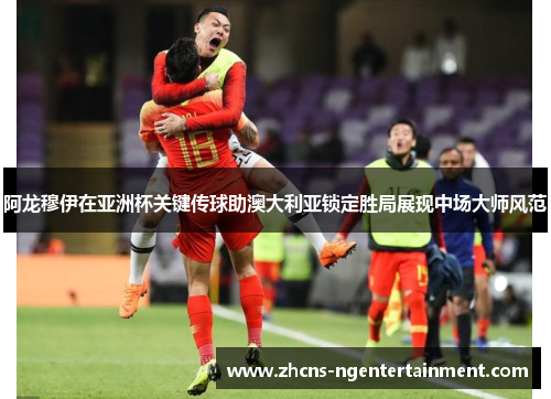 阿龙穆伊在亚洲杯关键传球助澳大利亚锁定胜局展现中场大师风范